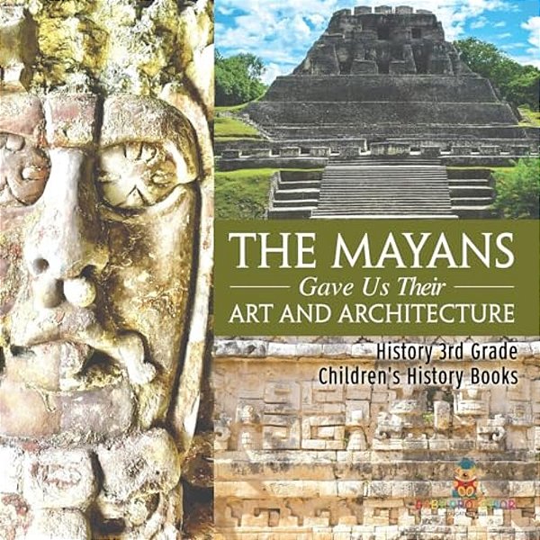 The Mayans Gave US Their Art And Architecture - History 3RD Grade Children's History Books-..
