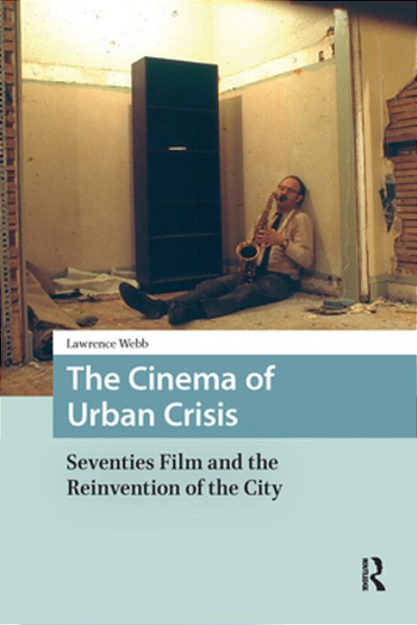 The Cinema Of Urban Crisis: Seventies Film And The Reinvention Of The City-..