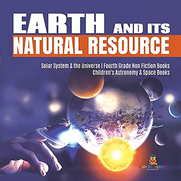 Earth And Its Natural Resource Solar System & The Universe Fourth Grade Non Fiction Books Children's Astronomy & Space Books-..