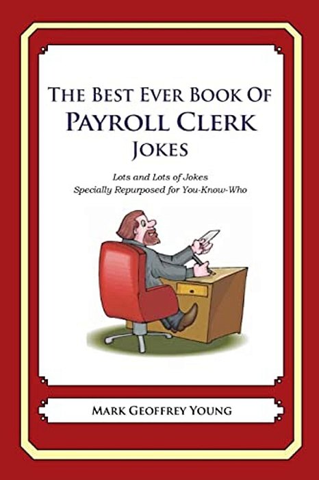 The Best Ever Book Of Payroll Clerk Jokes: Lots And Lots Of Jokes Specially Repurposed For You-Know-who-..