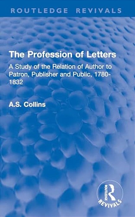 The Profession Of Letters: A Study Of The Relation Of Author To Patron, Publisher And Public, 1780-1832-..