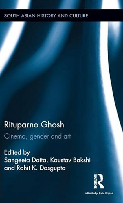 Rituparno Ghosh: Cinema, Gender And Art-..