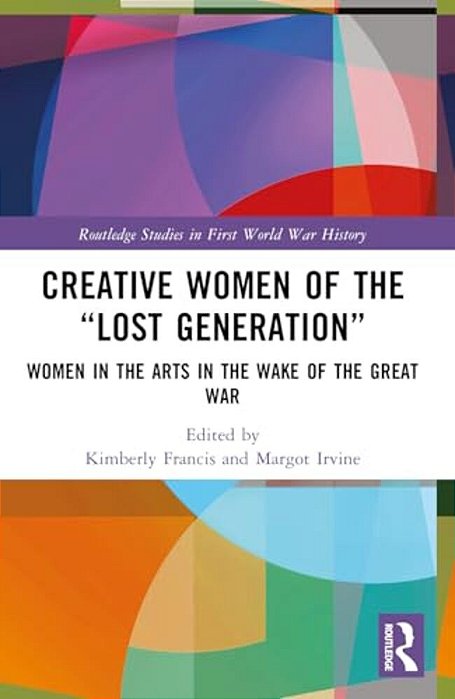 Creative Women Of The "Lost Generation": Women In The Arts In The Wake Of The Great War-..