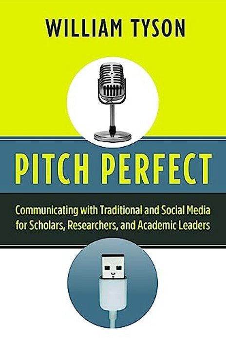 Pitch Perfect: Communicating With Traditional And Social Media For Scholars, Researchers, And Academic Leaders-..