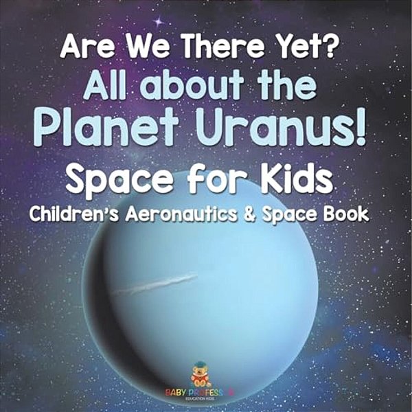 Are We There Yet? All About The Planet Uranus! Space For Kids - Children's Aeronautics & Space Book-..