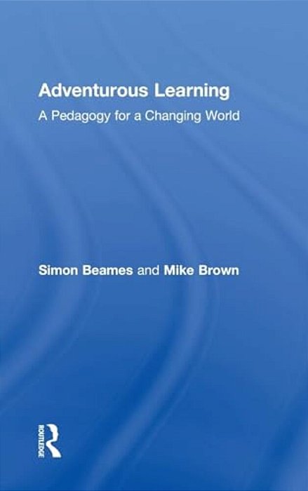 Adventurous Learning: A Pedagogy For A Changing World-..