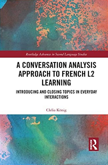 A Conversation Analysis Approach To French L2 Learning: Introducing And Closing Topics In Everyday Interactions-..