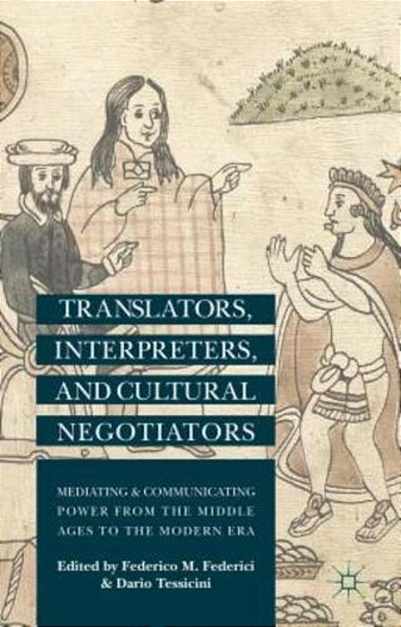 Translators, Interpreters, And Cultural Negotiators: Mediating And Communicating Power From The Middle Ages To The Modern Era-..