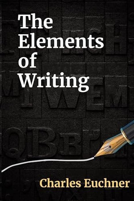 The Elements Of Writing: The Only Writing Guide You Will Ever Need-..