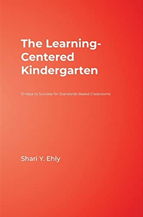 The Learning-Centered Kindergarten: 10 Keys To Success For Standards-Based Classrooms-..