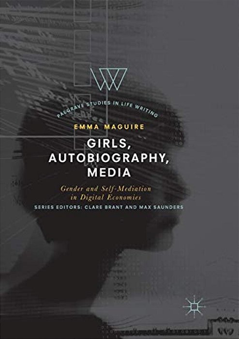 Girls, Autobiography, Media: Gender And Self-Mediation In Digital Economies-..