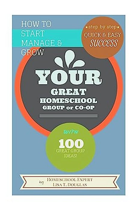 How To Start Manage And Grow Your Great Homeschool Group Or Co-Op: Step By Step Quick And Easy Success-..