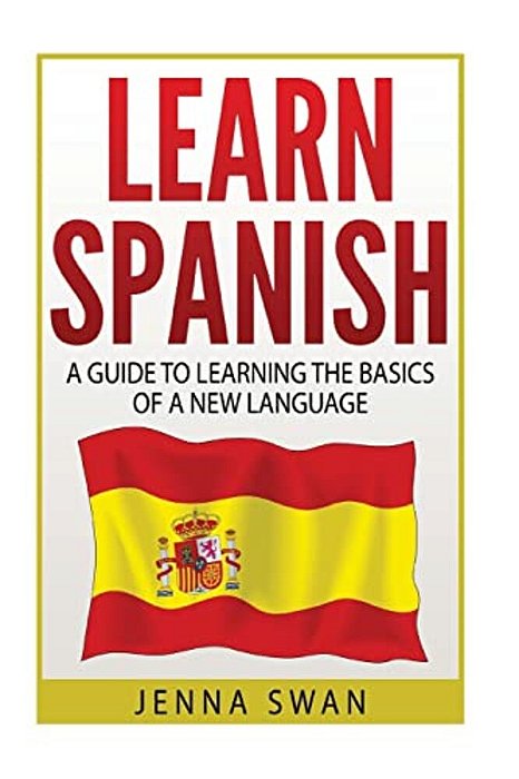 Spanish: Learn Spanish: A Guide To Learning The Basics Of A New Language-..