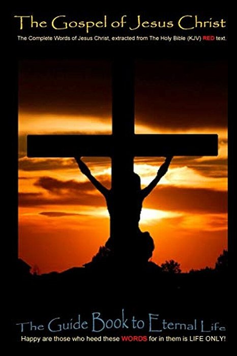 The Gospel Of Jesus Christ: The Complete Words Of Jesus Christ, Extracted From The Holy Bible (Kjv)-..