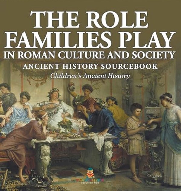 The Role Families Play In Roman Culture And Society - Ancient History Sourcebook Children's Ancient History-..