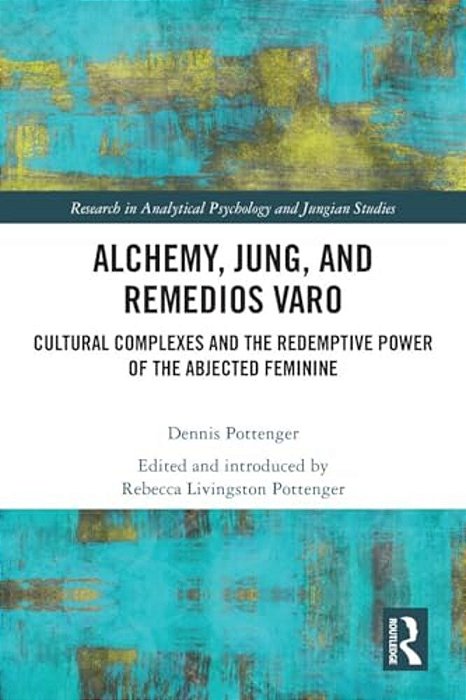 Alchemy, Jung, And Remedios Varo: Cultural Complexes And The Redemptive Power Of The Abjected Feminine-..