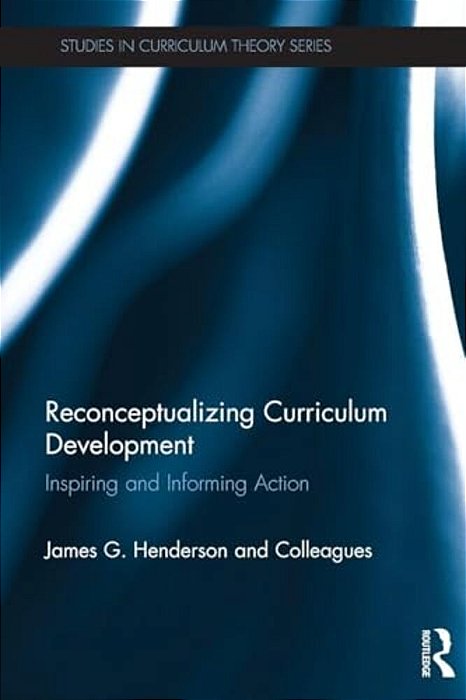 Reconceptualizing Curriculum Development: Inspiring And Informing Action-..