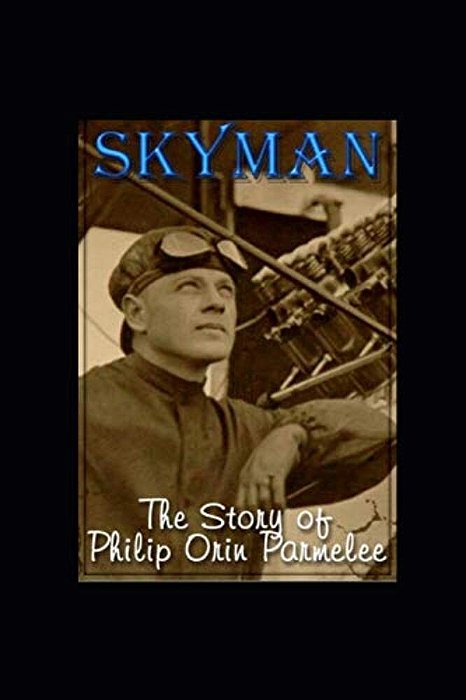 Skyman: The Story Of Philip Orin Parmelee-..