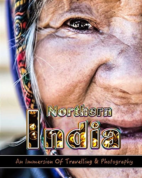 An Immersion Of Travelling And Photography In Northern India: Make Memories For Life Behind Your Camera-..