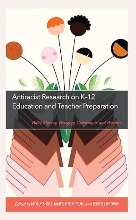 Antiracist Research On K-12 Education And Teacher Preparation: Policy Making, Pedagogy, Curriculum, And Practices-..