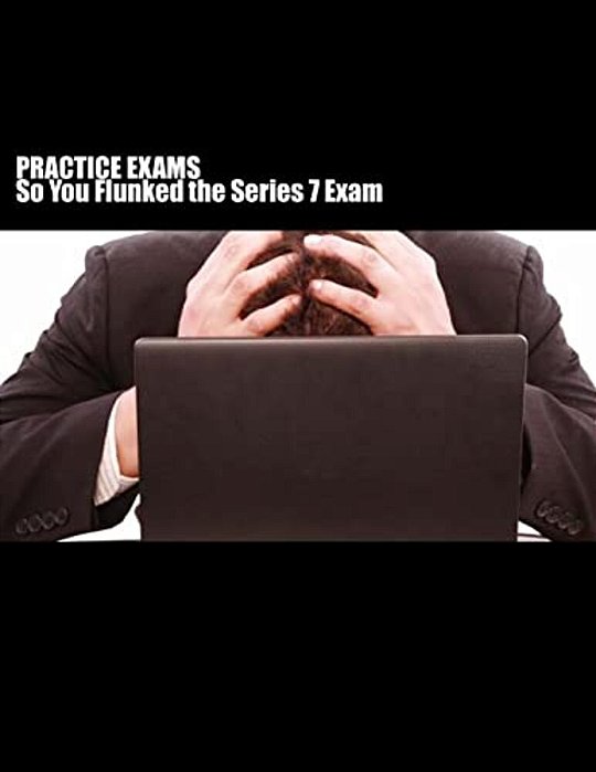 Practice Exams: So You Flunked The Series 7 Exam?-..