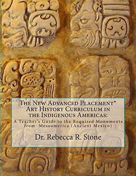 The New Advanced Placement* Art History Curriculum In The Indigenous Americas: A Teacher's Guide To The Required Monuments From Mesoamerica (Ancient M-..