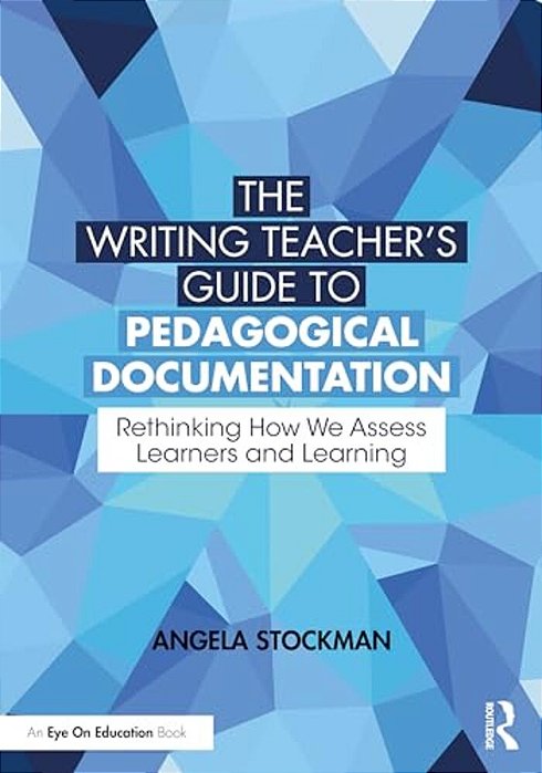The Writing Teacher's Guide To Pedagogical Documentation: Rethinking How We Assess Learners And Learning-..