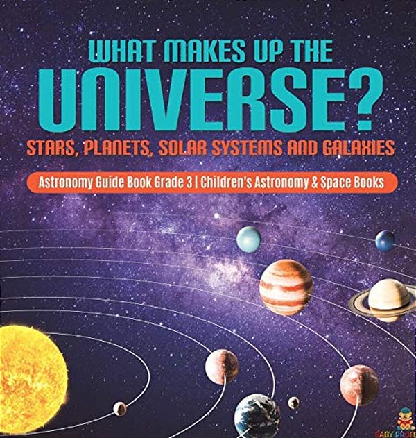 What Makes Up The Universe? Stars, Planets, Solar Systems And Galaxies Astronomy Guide Book Grade 3 Children's Astronomy & Space Books-..