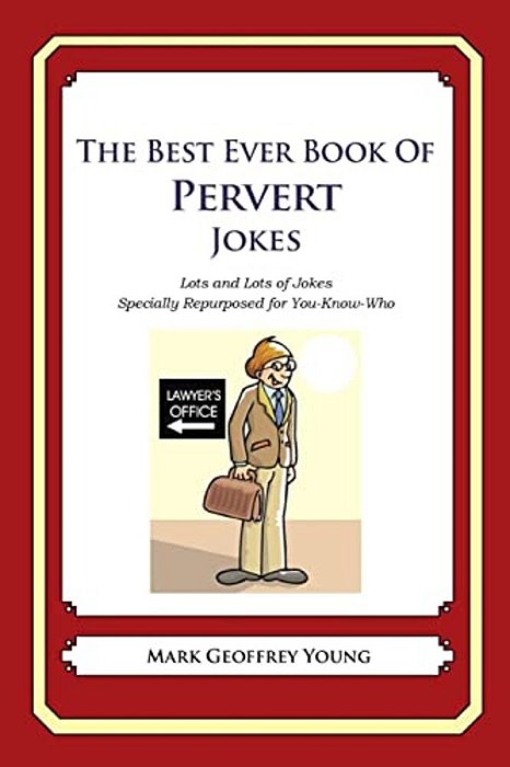 The Best Ever Book Of Pervert Jokes: Lots And Lots Of Jokes Specially Repurposed For You-Know-who-..