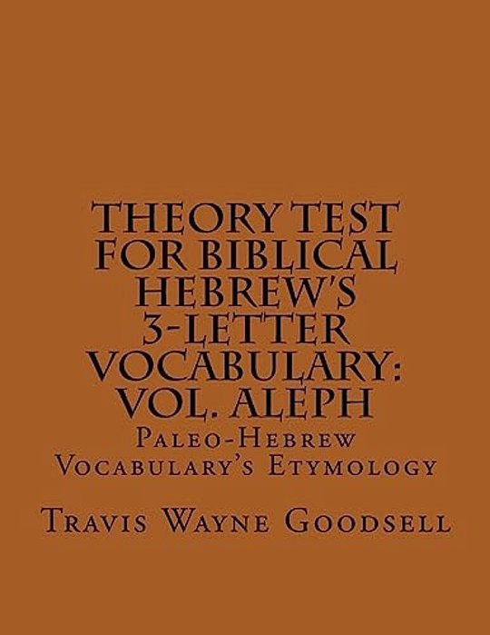 Theory Test For Biblical Hebrew's 3-Letter Vocabulary: Vol. Aleph: Paleo-Hebrew Vocabulary's Etymology-..