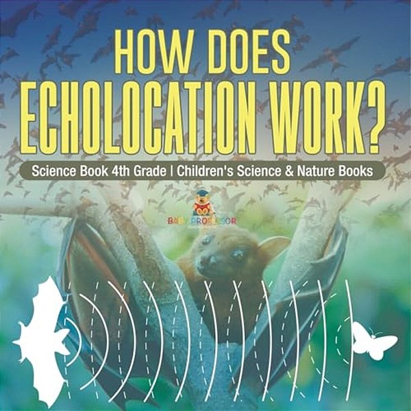 How Does Echolocation Work? Science Book 4Th Grade Children's Science & Nature Books-..
