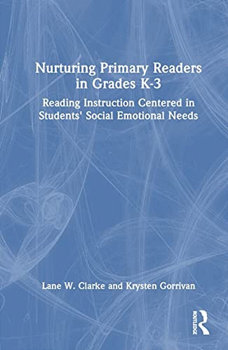 Nurturing Primary Readers In Grades K-3: Reading Instruction Centered In Students' Social Emotional Needs-..