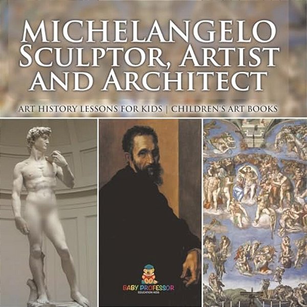 Michelangelo: Sculptor, Artist And Architect - Art History Lessons For Kids Children's Art Books-..
