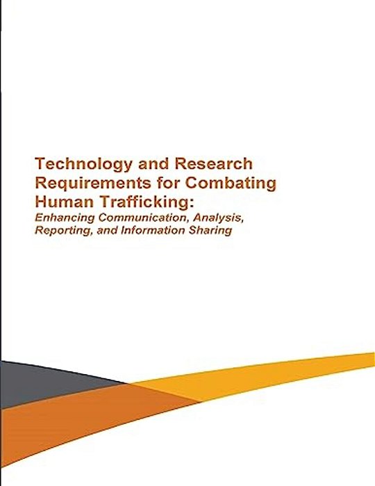 Technology And Research Requirements For Combating Human Trafficking: Enhancing Communication, Analysis, Reporting And Information Sharing-..