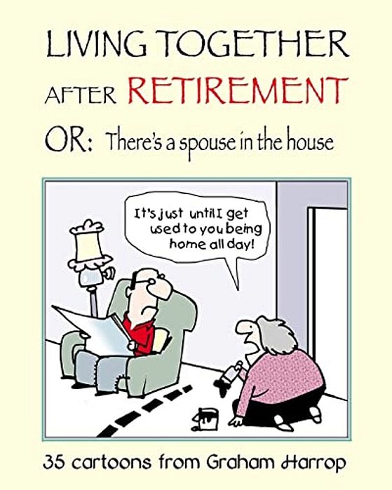 Living Together After Retirement: Or, There's A Spouse In The House-..