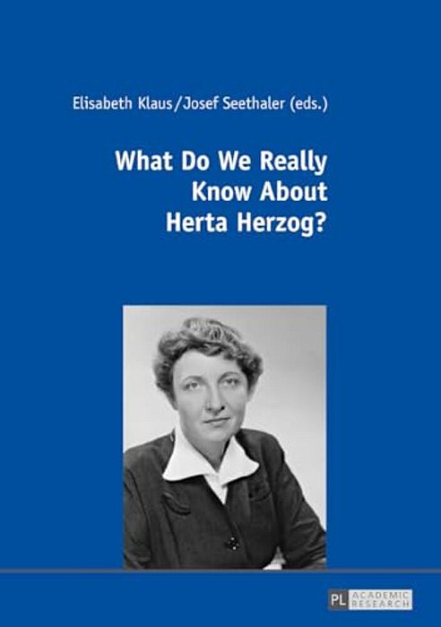 What Do We Really Know About Herta Herzog?: Exploring The Life And Work Of A Pioneer Of Communication Research-..