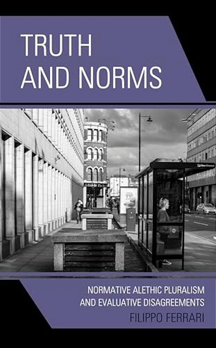 Truth And Norms: Normative Alethic Pluralism And Evaluative Disagreements-..