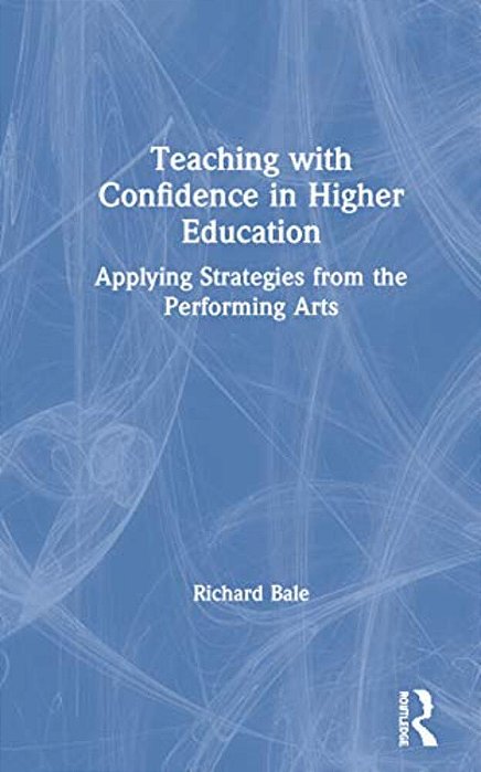 Teaching With Confidence In Higher Education: Applying Strategies From The Performing Arts-..