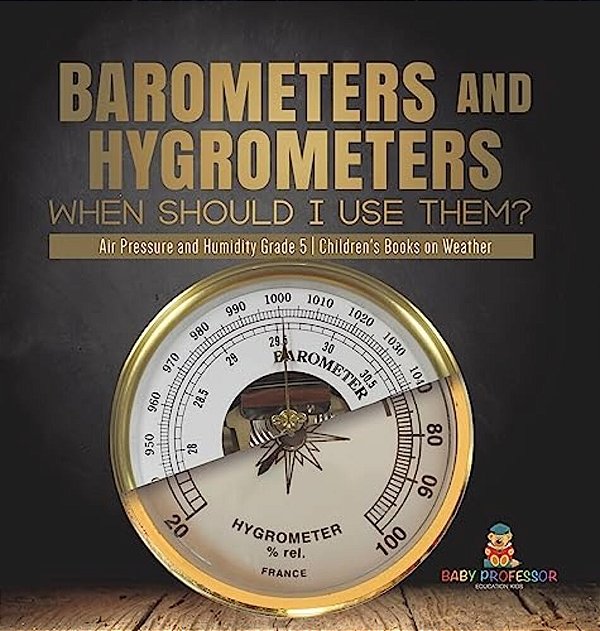 Barometers And Hygrometers: When Should I Use Them? Air Pressure And Humidity Grade 5 Children's Books On Weather-..
