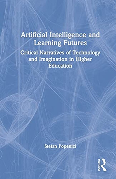 Artificial Intelligence And Learning Futures: Critical Narratives Of Technology And Imagination In Higher Education-..