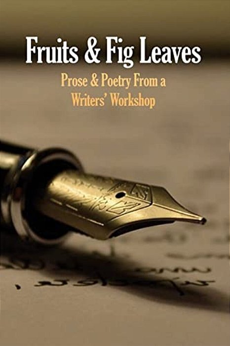 Fruits & Fig Leaves: Prose & Poetry From A Writers' Workshop-..