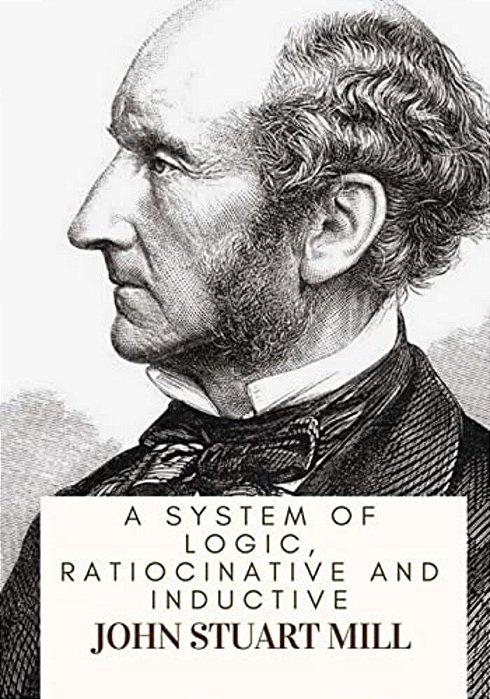 A System Of Logic, Ratiocinative And Inductive-..