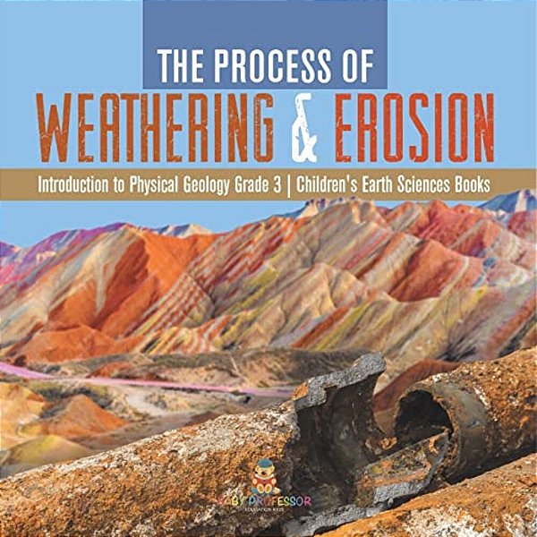 The Process Of Weathering & Erosion Introduction To Physical Geology Grade 3 Children's Earth Sciences Books-..