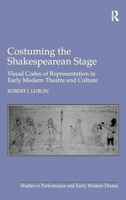 Costuming The Shakespearean Stage: Visual Codes Of Representation In Early Modern Theatre And Culture-..