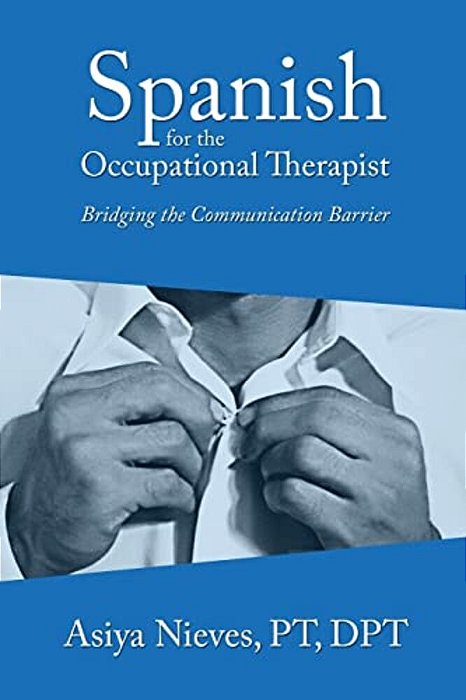 Spanish For The Occupational Therapist: Bridging The Communication Barrier-..