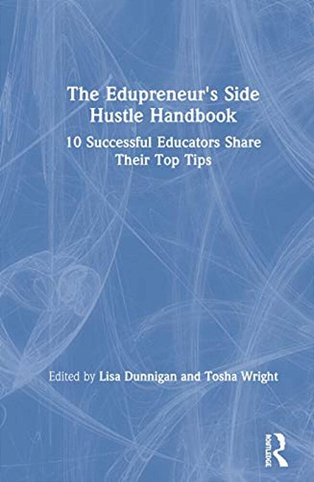 The Edupreneur's Side Hustle Handbook: 10 Successful Educators Share Their Top Tips-..