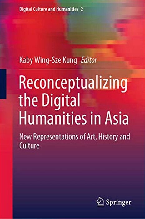 Reconceptualizing The Digital Humanities In Asia: New Representations Of Art, History And Culture-..