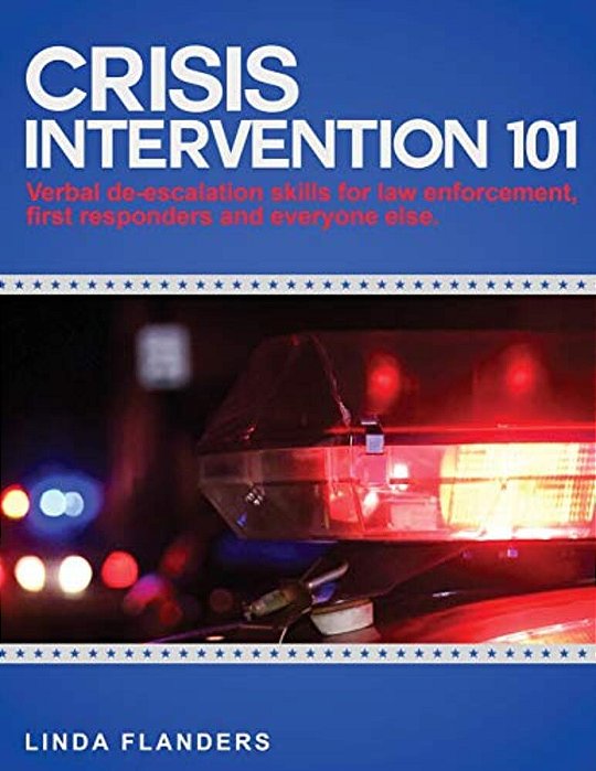 Crisis Intervention 101: De-Escalation Steps For Law Enforcement, First Responders And Everyone Else-..