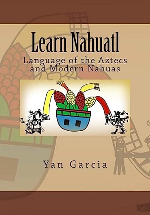 Learn Nahuatl: Language Of The Aztecs And Modern Nahuas-..