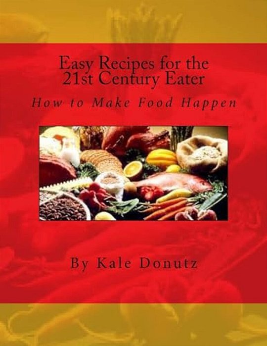 Easy Recipes For The 21St Century Eater: How To Make Food Happen-..